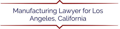 Manufacturing Lawyer for Los Angeles, California
