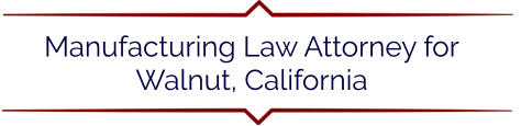 Manufacturing Law Attorney for Walnut, California