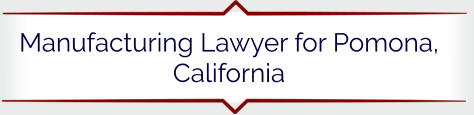 Manufacturing Lawyer for Pomona, California