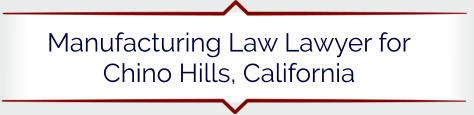Manufacturing Law Lawyer for Chino Hills, California