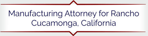 Manufacturing Attorney for Rancho Cucamonga, California