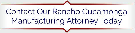 Contact Our Rancho Cucamonga Manufacturing Attorney Today